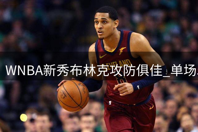 WNBA新秀布林克攻防俱佳 单场5帽表现力压"女魔兽